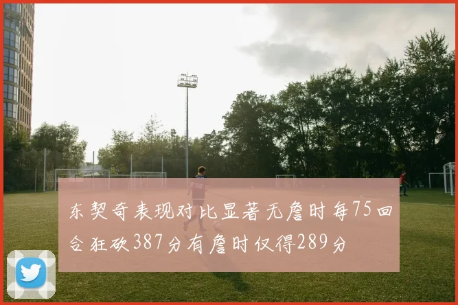 东契奇表现对比显著无詹时每75回合狂砍387分有詹时仅得289分
