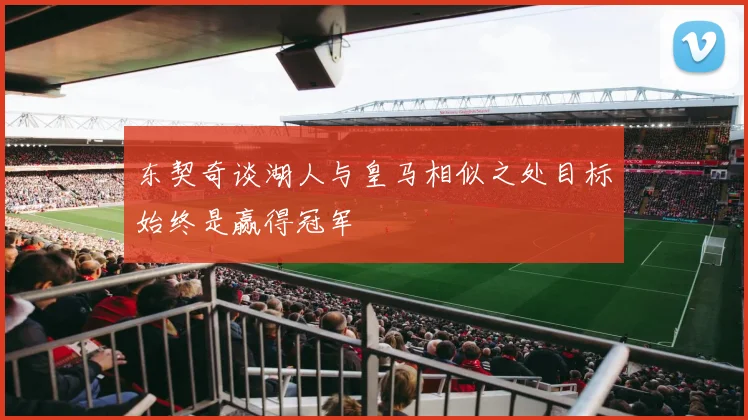 东契奇谈湖人与皇马相似之处目标始终是赢得冠军