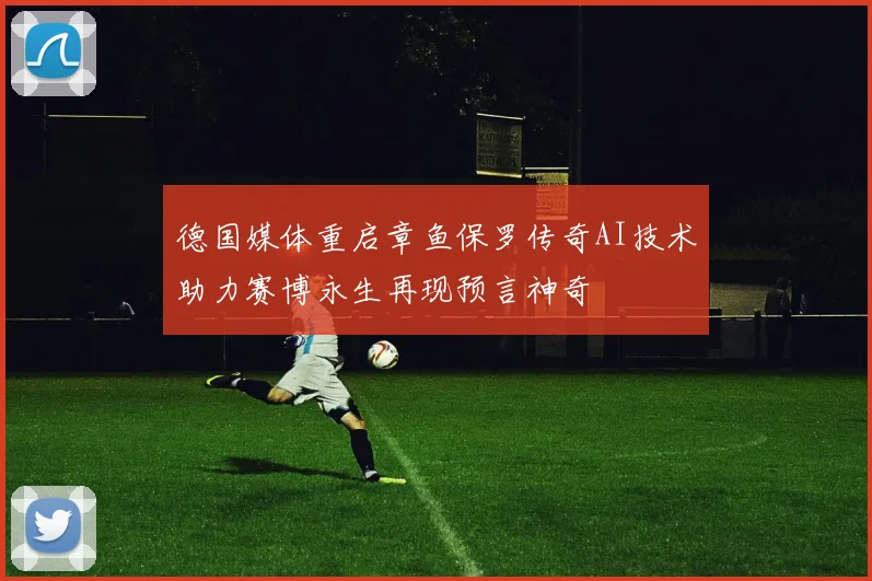 德国媒体重启章鱼保罗传奇AI技术助力赛博永生再现预言神奇
