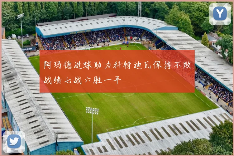 阿玛德进球助力科特迪瓦保持不败战绩七战六胜一平