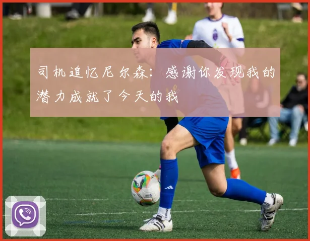 司机追忆尼尔森：感谢你发现我的潜力成就了今天的我