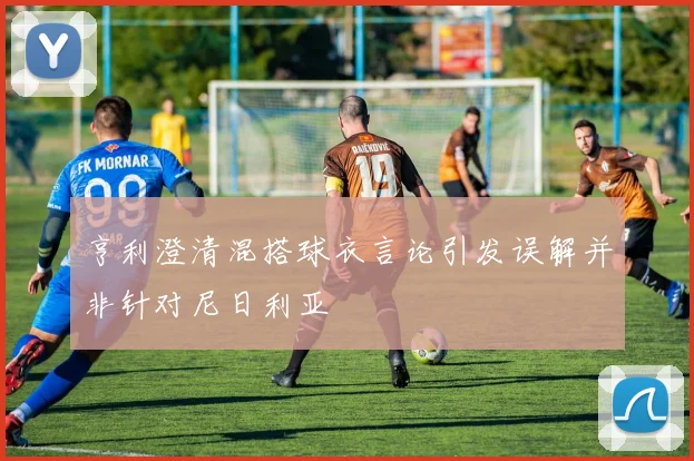 亨利澄清混搭球衣言论引发误解并非针对尼日利亚