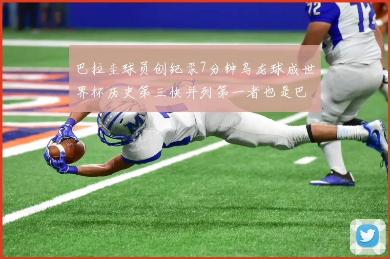 巴拉圭球员创纪录7分钟乌龙球成世界杯历史第三快并列第一者也是巴拉圭人